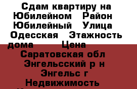 Сдам квартиру на Юбилейном › Район ­ Юбилейный › Улица ­ Одесская › Этажность дома ­ 10 › Цена ­ 13 000 - Саратовская обл., Энгельсский р-н, Энгельс г. Недвижимость » Квартиры аренда   